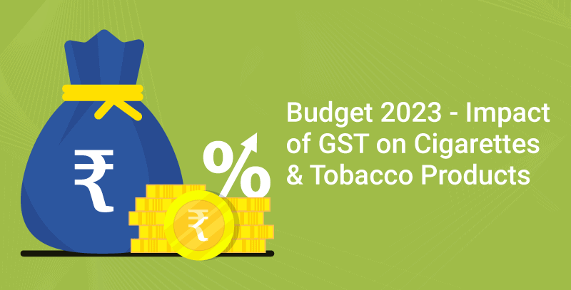 Budget 2023 - Impact of GST on Cigarettes & Tobacco Products